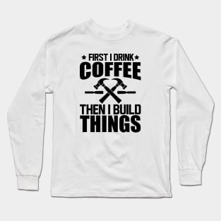 Carpenter - First I drink coffee then I build things Long Sleeve T-Shirt
